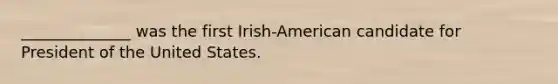 ______________ was the first Irish-American candidate for President of the United States.