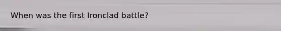 When was the first Ironclad battle?