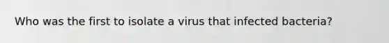 Who was the first to isolate a virus that infected bacteria?