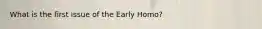 What is the first issue of the Early Homo?