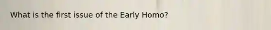 What is the first issue of the Early Homo?