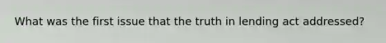 What was the first issue that the truth in lending act addressed?