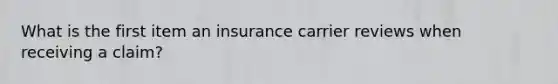 What is the first item an insurance carrier reviews when receiving a claim?