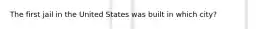 The first jail in the United States was built in which city?