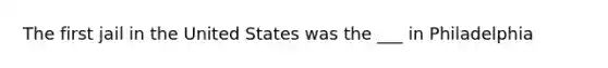 The first jail in the United States was the ___ in Philadelphia