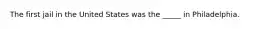 The first jail in the United States was the _____ in Philadelphia.