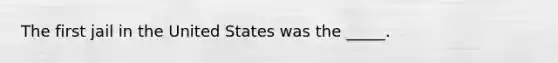 The first jail in the United States was the _____.