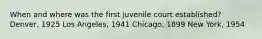 When and where was the first juvenile court established? Denver, 1925 Los Angeles, 1941 Chicago, 1899 New York, 1954