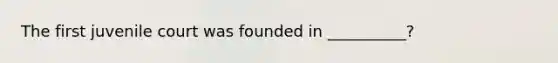 The first juvenile court was founded in __________?