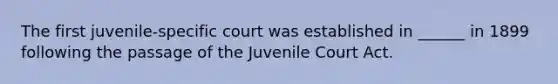 The first juvenile-specific court was established in ______ in 1899 following the passage of the Juvenile Court Act.