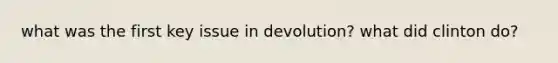 what was the first key issue in devolution? what did clinton do?