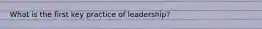 What is the first key practice of leadership?