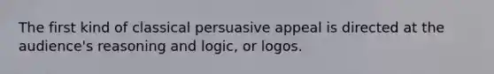 The first kind of classical persuasive appeal is directed at the audience's reasoning and logic, or logos.