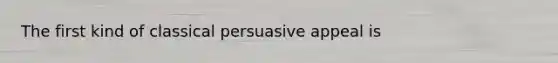 The first kind of classical persuasive appeal is