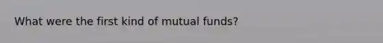 What were the first kind of mutual funds?