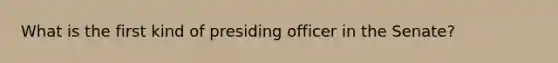 What is the first kind of presiding officer in the Senate?