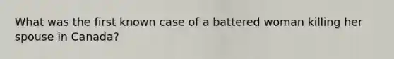 What was the first known case of a battered woman killing her spouse in Canada?