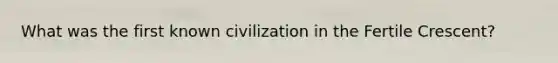 What was the first known civilization in the Fertile Crescent?