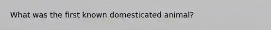 What was the first known domesticated animal?