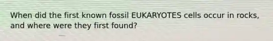 When did the first known fossil EUKARYOTES cells occur in rocks, and where were they first found?