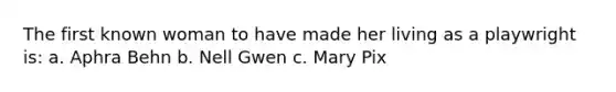 The first known woman to have made her living as a playwright is: a. Aphra Behn b. Nell Gwen c. Mary Pix