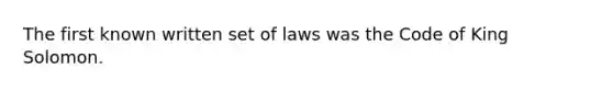 The first known written set of laws was the Code of King Solomon.