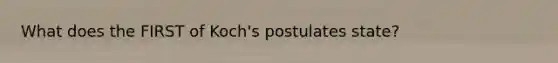 What does the FIRST of Koch's postulates state?