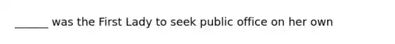 ______ was the First Lady to seek public office on her own