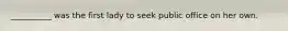 __________ was the first lady to seek public office on her own.