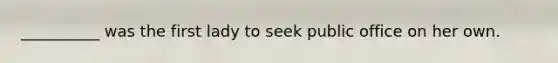 __________ was the first lady to seek public office on her own.