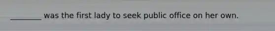 ________ was the first lady to seek public office on her own.