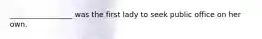 _________________ was the first lady to seek public office on her own.