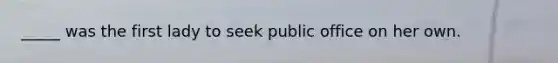 _____ was the first lady to seek public office on her own.