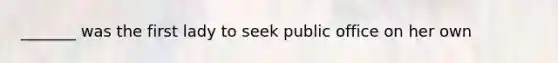 _______ was the first lady to seek public office on her own