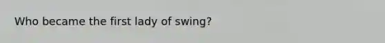 Who became the first lady of swing?