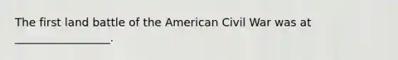 The first land battle of <a href='https://www.questionai.com/knowledge/keiVE7hxWY-the-american' class='anchor-knowledge'>the american</a> Civil War was at _________________.