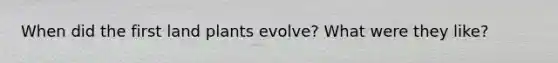 When did the first land plants evolve? What were they like?