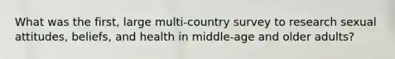 What was the first, large multi-country survey to research sexual attitudes, beliefs, and health in middle-age and older adults?