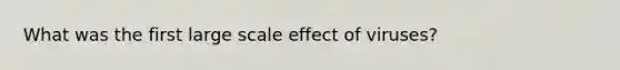 What was the first large scale effect of viruses?