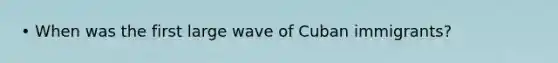 • When was the first large wave of Cuban immigrants?