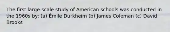 The first large-scale study of American schools was conducted in the 1960s by: (a) Émile Durkheim (b) James Coleman (c) David Brooks