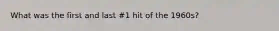 What was the first and last #1 hit of the 1960s?