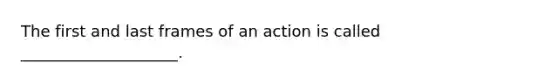 The first and last frames of an action is called ____________________.