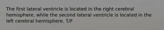 The first lateral ventricle is located in the right cerebral hemisphere, while the second lateral ventricle is located in the left cerebral hemisphere. T/F