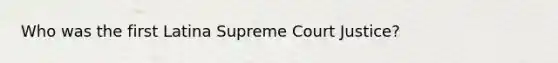 Who was the first Latina Supreme Court Justice?