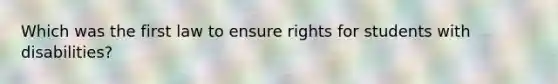 Which was the first law to ensure rights for students with disabilities?