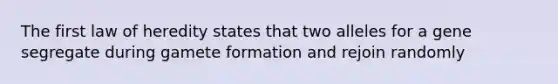 The first law of heredity states that two alleles for a gene segregate during gamete formation and rejoin randomly