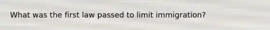 What was the first law passed to limit immigration?