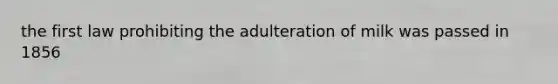 the first law prohibiting the adulteration of milk was passed in 1856