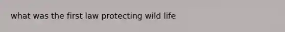 what was the first law protecting wild life